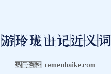 游玲珑山记近义词是什么意思的图片